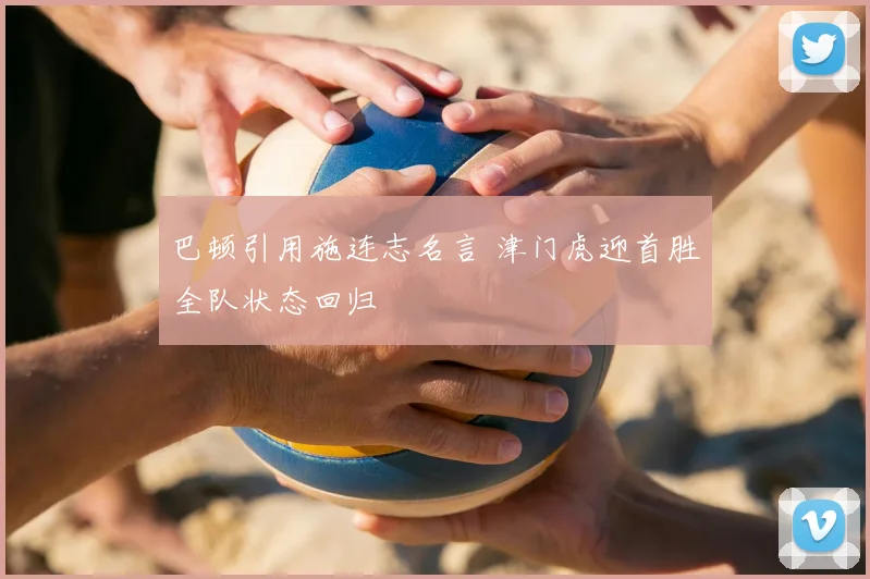 巴顿引用施连志名言 津门虎迎首胜全队状态回归
