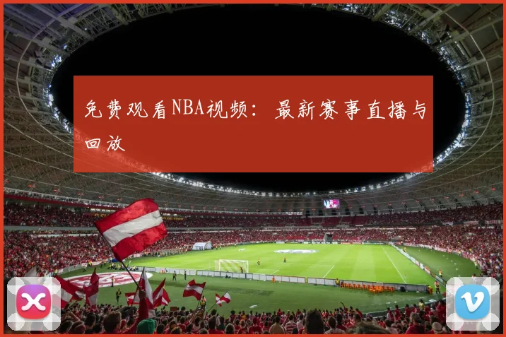 免费观看NBA视频:最新赛事直播与回放