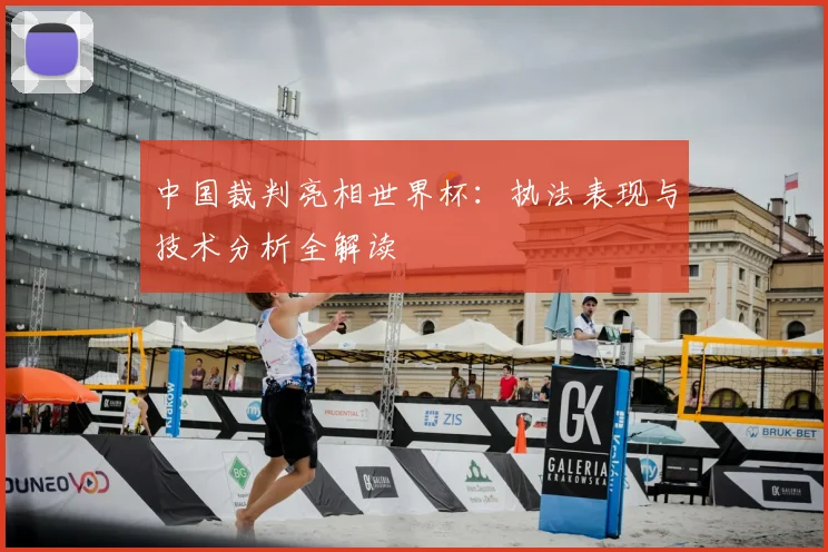 中国裁判亮相世界杯：执法表现与技术分析全解读