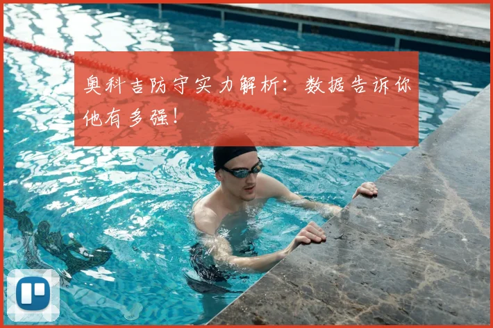 奥科吉防守实力解析：数据告诉你他有多强！