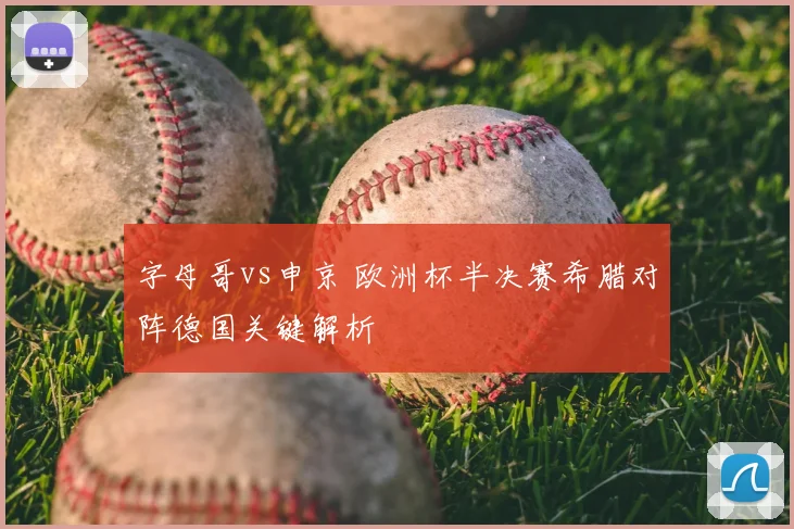 字母哥vs申京 欧洲杯半决赛希腊对阵德国关键解析