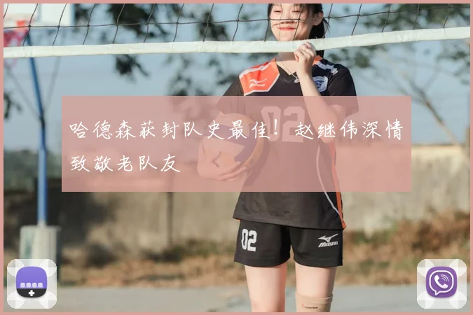 哈德森获封队史最佳！赵继伟深情致敬老队友