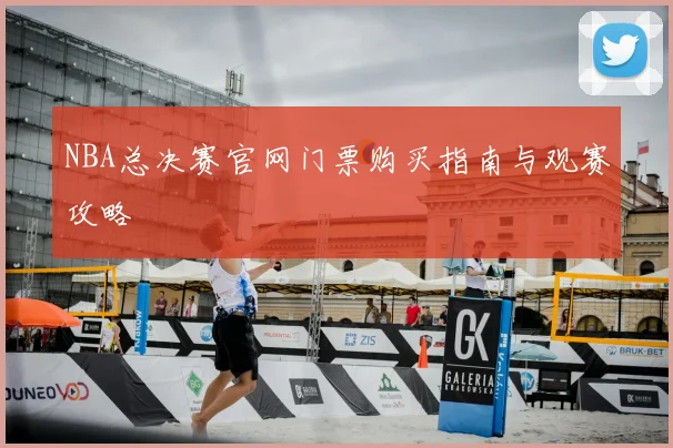 NBA总决赛官网门票购买指南与观赛攻略