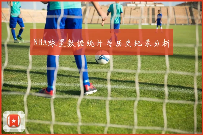 NBA球星数据统计与历史纪录分析