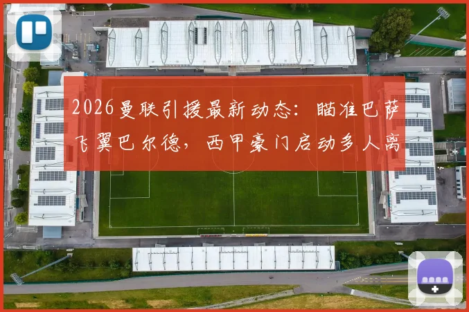 2026曼联引援最新动态：瞄准巴萨飞翼巴尔德，西甲豪门启动多人离队计划深度解读