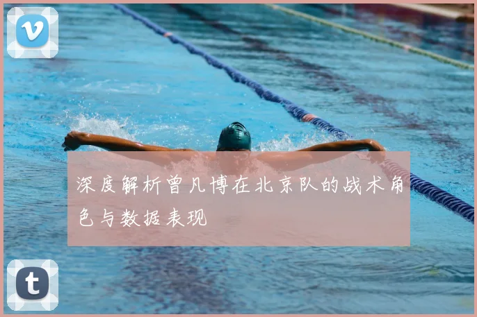 深度解析曾凡博在北京队的战术角色与数据表现