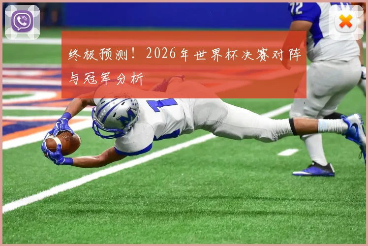 终极预测！2026年世界杯决赛对阵与冠军分析