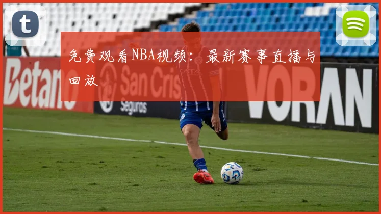 免费观看NBA视频：最新赛事直播与回放