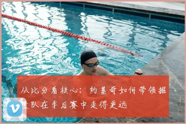 从比分看核心：约基奇如何带领掘金队在季后赛中走得更远