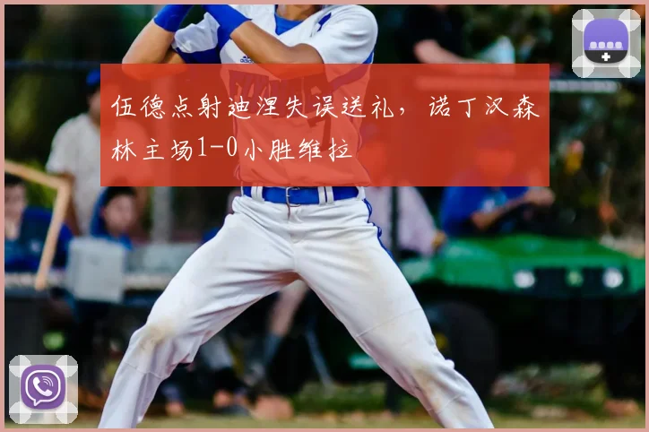 伍德点射迪涅失误送礼，诺丁汉森林主场1-0小胜维拉