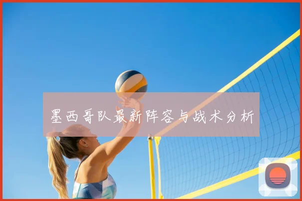 墨西哥队最新阵容与战术分析
