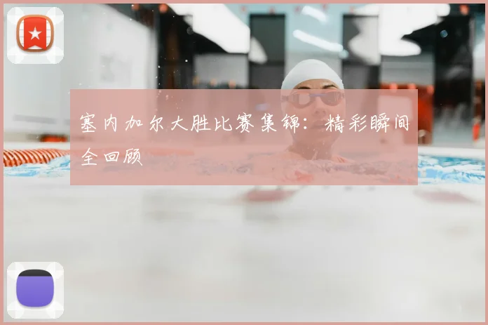 塞内加尔大胜比赛集锦：精彩瞬间全回顾