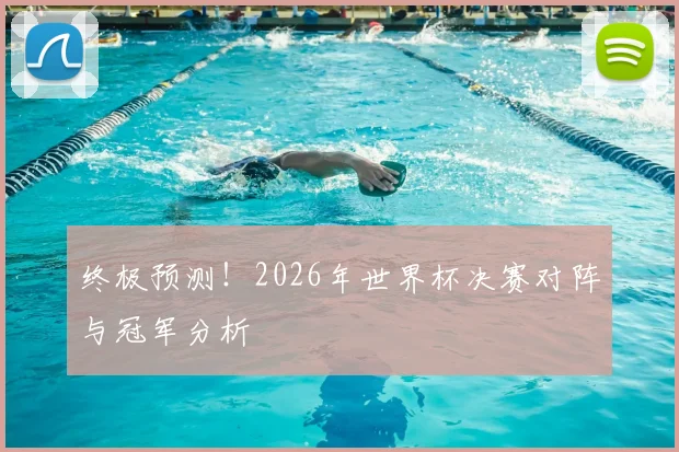 终极预测！2026年世界杯决赛对阵与冠军分析